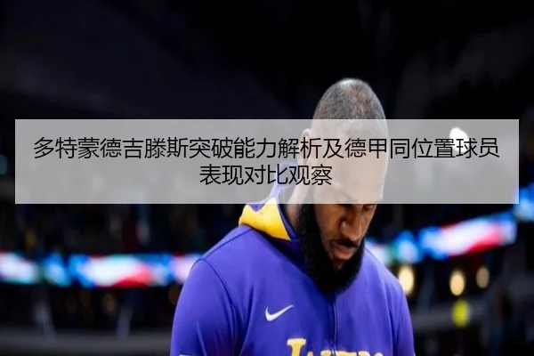 多特蒙德吉滕斯突破能力解析及德甲同位置球员表现对比观察