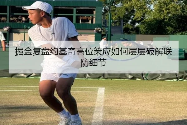 掘金复盘约基奇高位策应如何层层破解联防细节