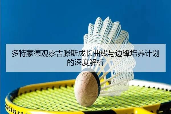 多特蒙德观察吉滕斯成长曲线与边锋培养计划的深度解析