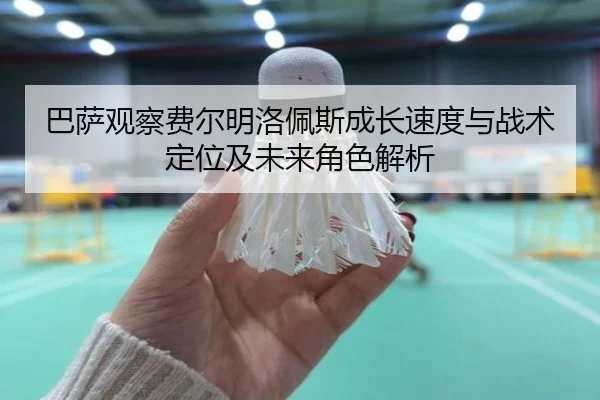 巴萨观察费尔明洛佩斯成长速度与战术定位及未来角色解析