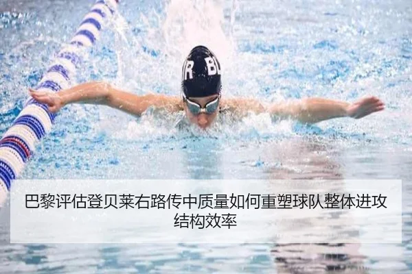 巴黎评估登贝莱右路传中质量如何重塑球队整体进攻结构效率